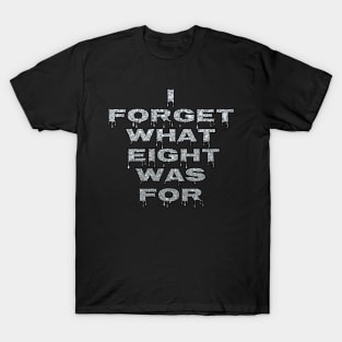 I Forget What Eight Was For...... T-Shirt